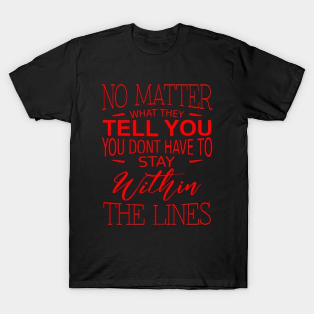 No matter what they tell you you don`t have to stay within the lines T-Shirt by FlyingWhale369